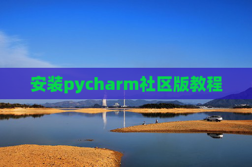 安装pycharm社区版教程 安装pycharm社区版教程
